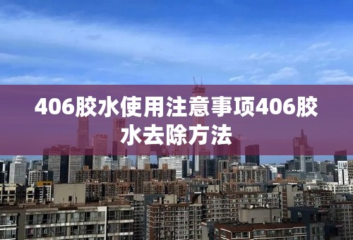 406胶水使用注意事项406胶水去除方法