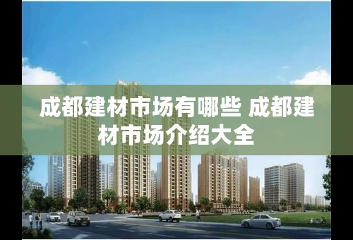 成都建材市场有哪些 成都建材市场介绍大全