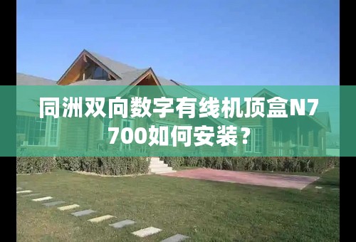 同洲双向数字有线机顶盒N7700如何安装？