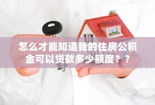 怎么才能知道我的住房公积金可以贷款多少额度？？