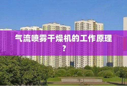 气流喷雾干燥机的工作原理？