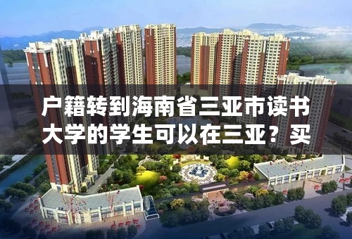 户籍转到海南省三亚市读书大学的学生可以在三亚？买房吗