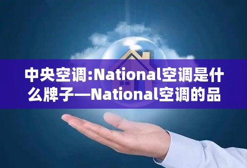 中央空调:National空调是什么牌子—National空调的品牌介绍