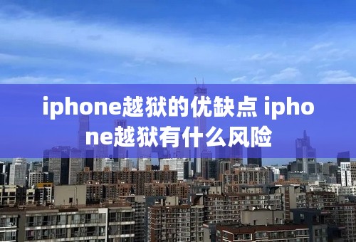 iphone越狱的优缺点 iphone越狱有什么风险