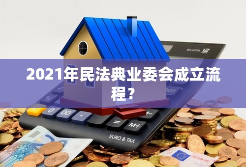 2021年民法典业委会成立流程？