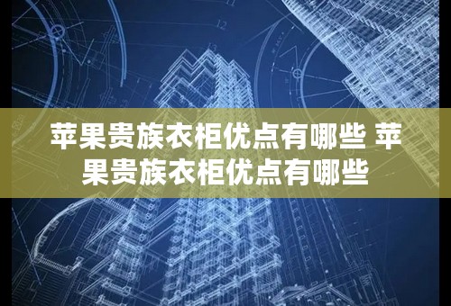 苹果贵族衣柜优点有哪些 苹果贵族衣柜优点有哪些