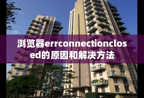 浏览器errconnectionclosed的原因和解决方法