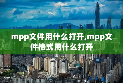 mpp文件用什么打开,mpp文件格式用什么打开