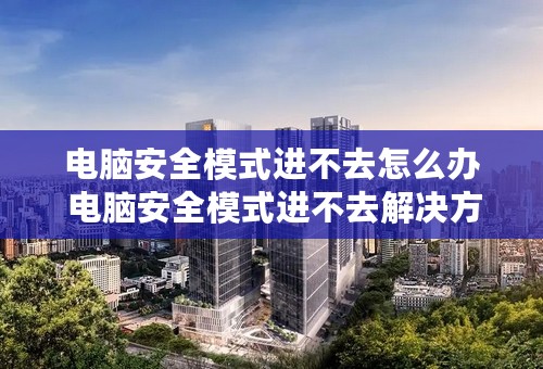 电脑安全模式进不去怎么办 电脑安全模式进不去解决方法-小啄