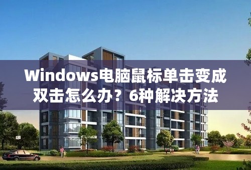 Windows电脑鼠标单击变成双击怎么办？6种解决方法