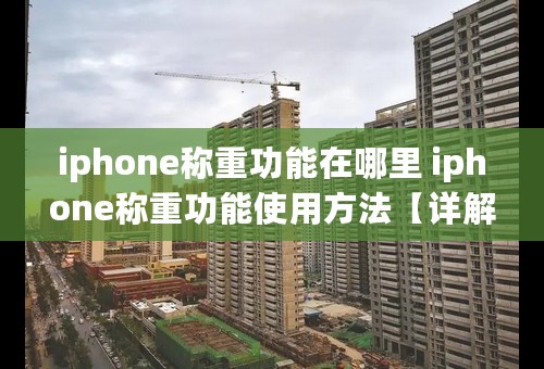 iphone称重功能在哪里 iphone称重功能使用方法【详解】-小啄