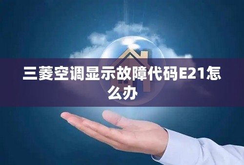 三菱空调显示故障代码E21怎么办