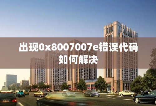 出现0x8007007e错误代码如何解决