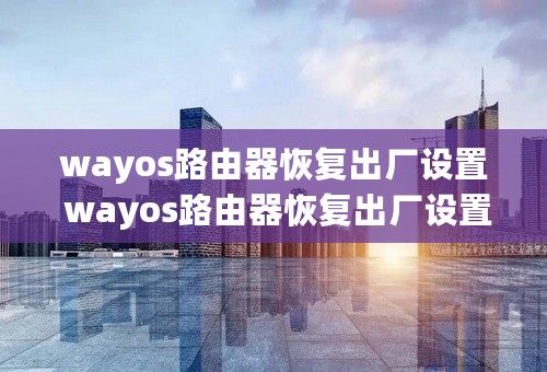 wayos路由器恢复出厂设置 wayos路由器恢复出厂设置的方法