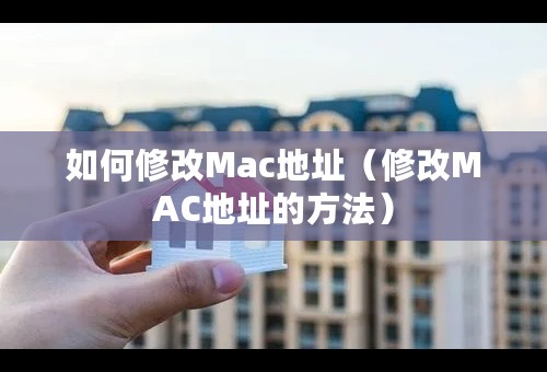 如何修改Mac地址（修改MAC地址的方法）