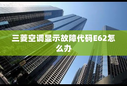 三菱空调显示故障代码E62怎么办