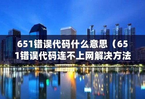 651错误代码什么意思（651错误代码连不上网解决方法）