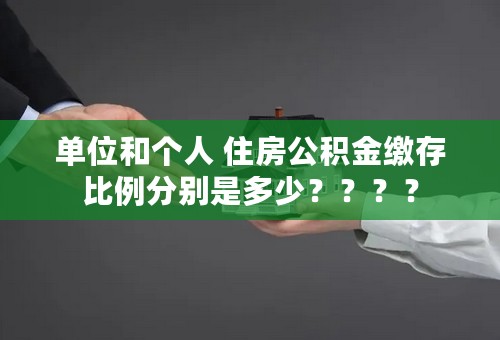 单位和个人 住房公积金缴存比例分别是多少？？？？