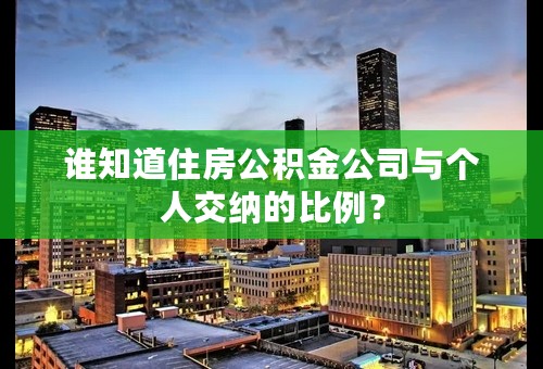 谁知道住房公积金公司与个人交纳的比例？