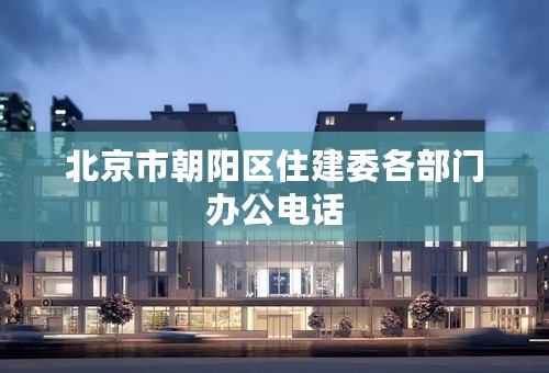 北京市朝阳区住建委各部门办公电话