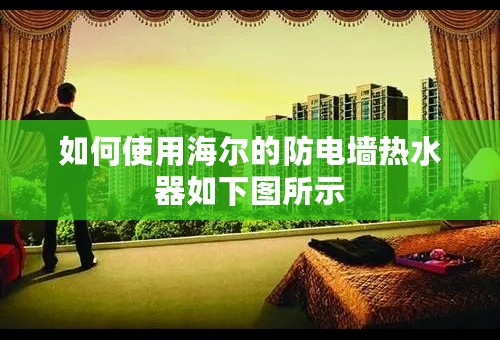 如何使用海尔的防电墙热水器如下图所示