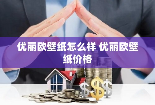 优丽欧壁纸怎么样 优丽欧壁纸价格