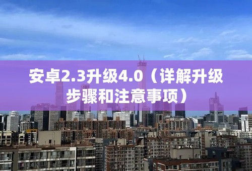 安卓2.3升级4.0（详解升级步骤和注意事项）