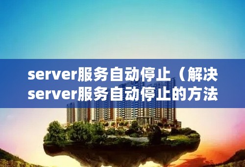 server服务自动停止（解决server服务自动停止的方法）