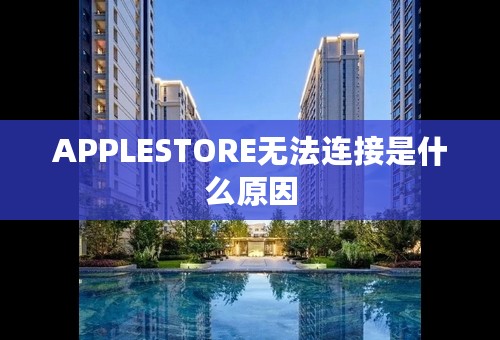 APPLESTORE无法连接是什么原因