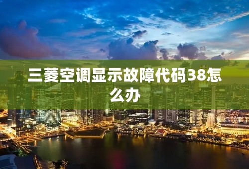 三菱空调显示故障代码38怎么办