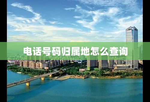 电话号码归属地怎么查询