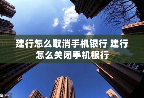 建行怎么取消手机银行 建行怎么关闭手机银行