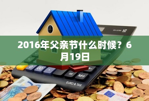 2016年父亲节什么时候？6月19日