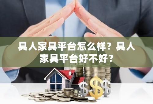 具人家具平台怎么样？具人家具平台好不好？