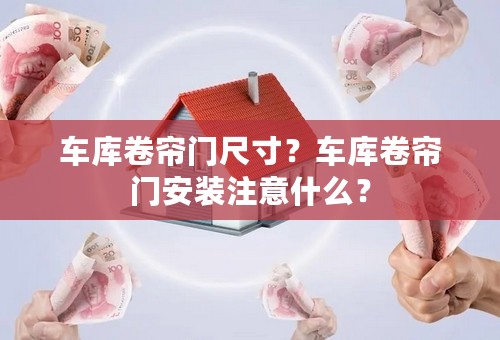 车库卷帘门尺寸？车库卷帘门安装注意什么？