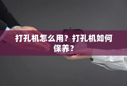 打孔机怎么用？打孔机如何保养？