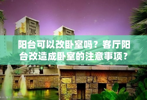 阳台可以改卧室吗？客厅阳台改造成卧室的注意事项？