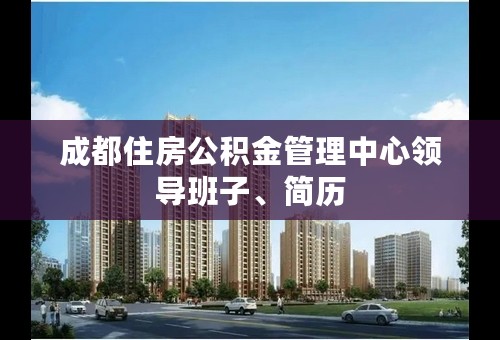 成都住房公积金管理中心领导班子、简历