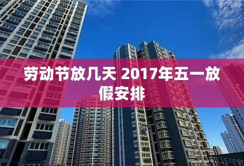 劳动节放几天 2017年五一放假安排