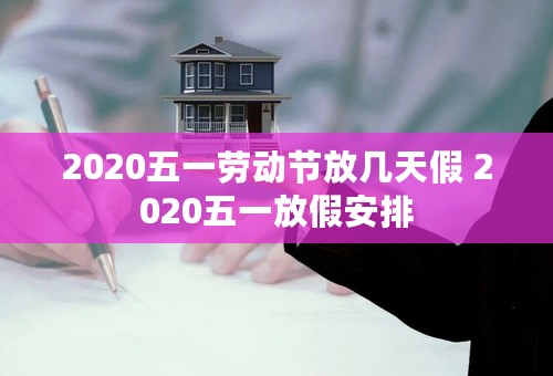 2020五一劳动节放几天假 2020五一放假安排