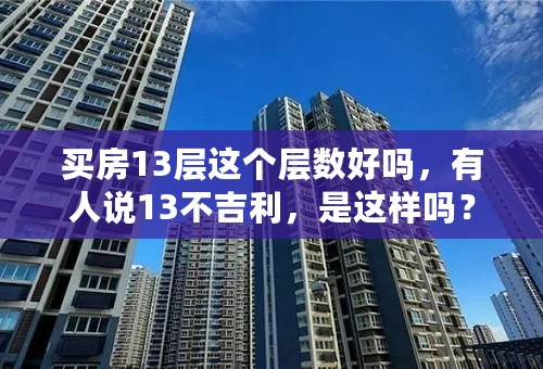 买房13层这个层数好吗，有人说13不吉利，是这样吗？