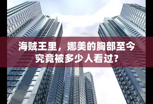 海贼王里，娜美的胸部至今究竟被多少人看过？