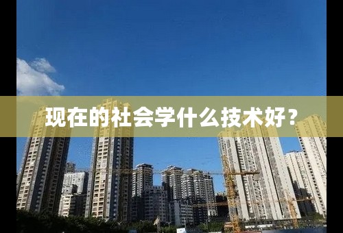 现在的社会学什么技术好？