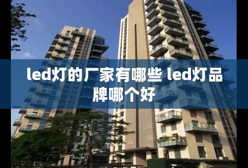 led灯的厂家有哪些 led灯品牌哪个好