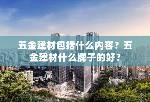 五金建材包括什么内容？五金建材什么牌子的好？