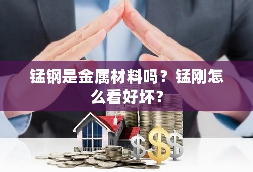 锰钢是金属材料吗？锰刚怎么看好坏？