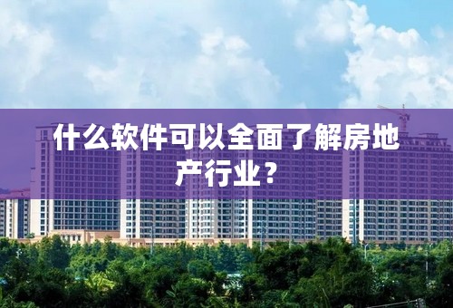 什么软件可以全面了解房地产行业？