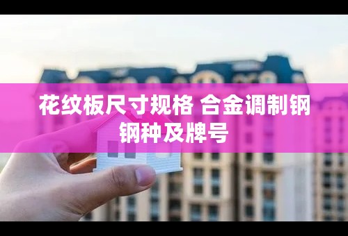 花纹板尺寸规格 合金调制钢钢种及牌号