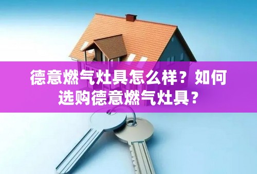 德意燃气灶具怎么样？如何选购德意燃气灶具？