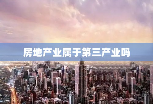 房地产业属于第三产业吗